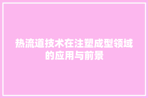 热流道技术在注塑成型领域的应用与前景