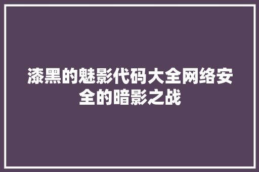 漆黑的魅影代码大全网络安全的暗影之战