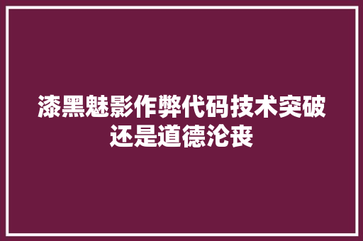 漆黑魅影作弊代码技术突破还是道德沦丧  第1张