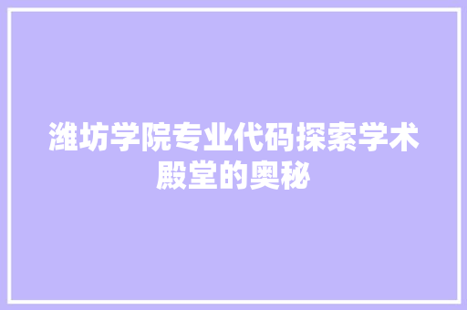 潍坊学院专业代码探索学术殿堂的奥秘
