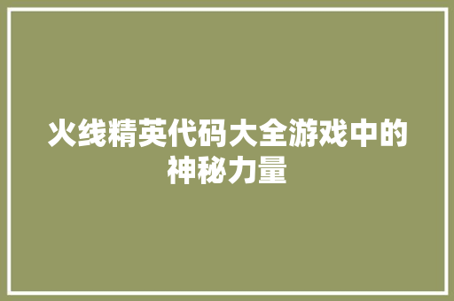 火线精英代码大全游戏中的神秘力量