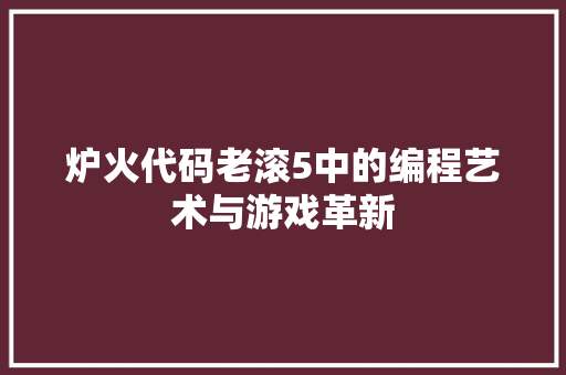 炉火代码老滚5中的编程艺术与游戏革新