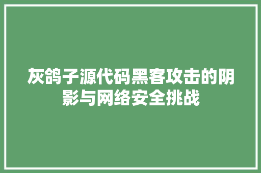 灰鸽子源代码黑客攻击的阴影与网络安全挑战