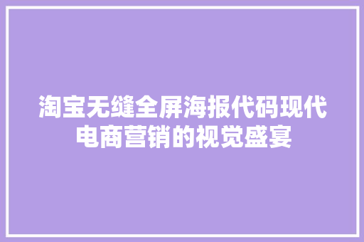 淘宝无缝全屏海报代码现代电商营销的视觉盛宴