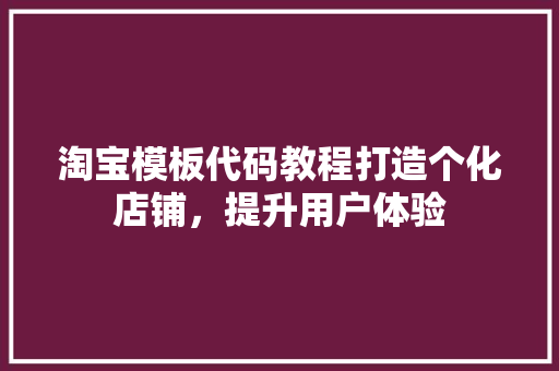 淘宝模板代码教程打造个化店铺，提升用户体验