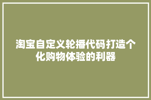 淘宝自定义轮播代码打造个化购物体验的利器