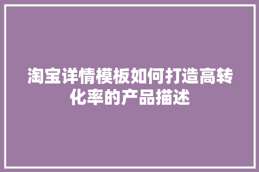 淘宝详情模板如何打造高转化率的产品描述