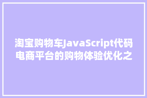 淘宝购物车JavaScript代码电商平台的购物体验优化之路
