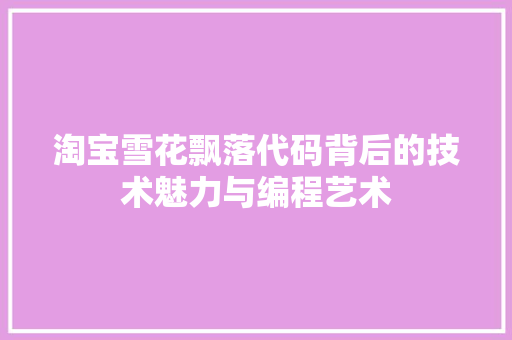 淘宝雪花飘落代码背后的技术魅力与编程艺术