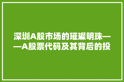 深圳A股市场的璀璨明珠——A股票代码及其背后的投资价值