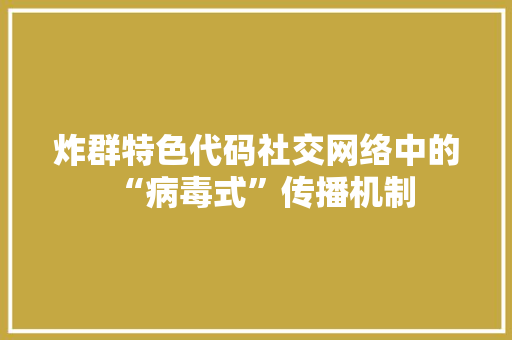 炸群特色代码社交网络中的“病毒式”传播机制