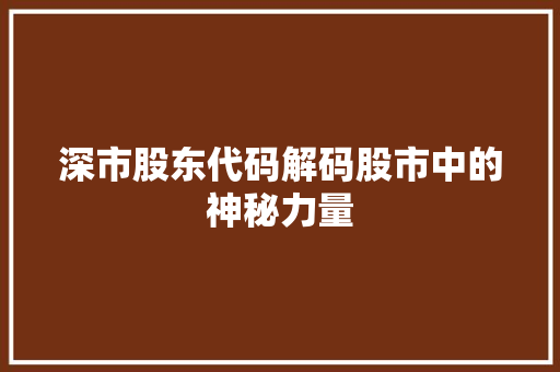 深市股东代码解码股市中的神秘力量
