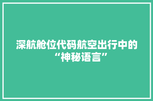 深航舱位代码航空出行中的“神秘语言”