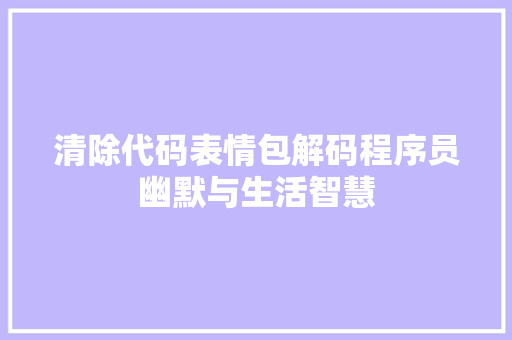 清除代码表情包解码程序员幽默与生活智慧