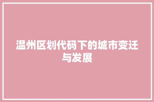 温州区划代码下的城市变迁与发展  第1张