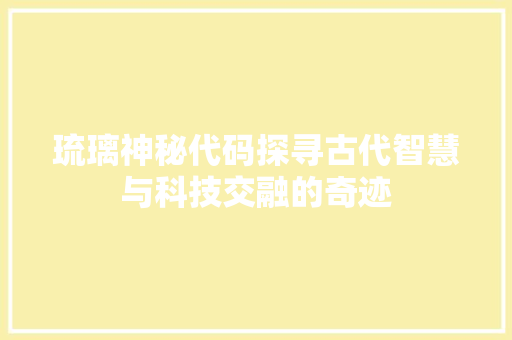 琉璃神秘代码探寻古代智慧与科技交融的奇迹