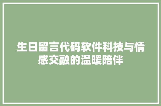 生日留言代码软件科技与情感交融的温暖陪伴