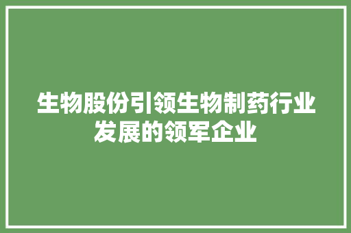生物股份引领生物制药行业发展的领军企业
