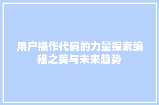 用户操作代码的力量探索编程之美与未来趋势