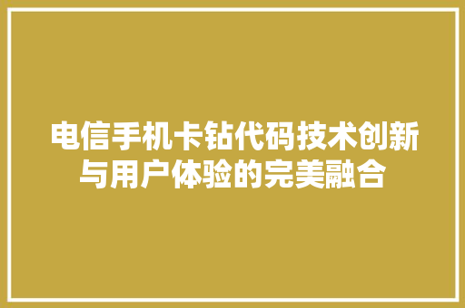 电信手机卡钻代码技术创新与用户体验的完美融合