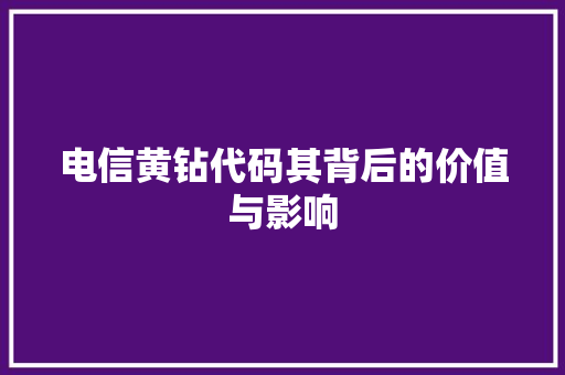 电信黄钻代码其背后的价值与影响