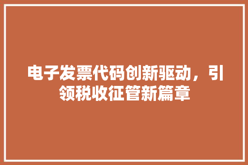 电子发票代码创新驱动，引领税收征管新篇章