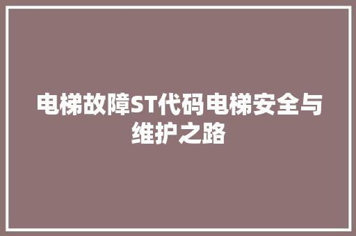电梯故障ST代码电梯安全与维护之路