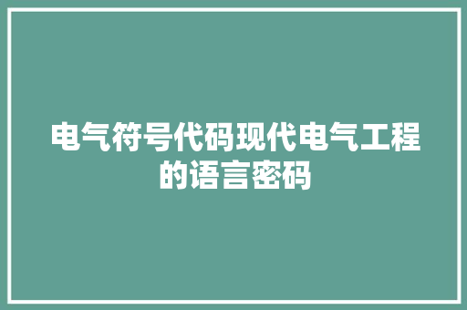 电气符号代码现代电气工程的语言密码