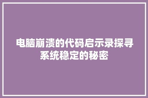 电脑崩溃的代码启示录探寻系统稳定的秘密