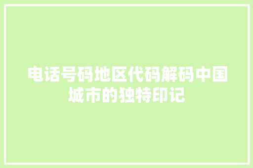电话号码地区代码解码中国城市的独特印记