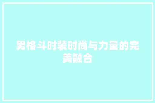 男格斗时装时尚与力量的完美融合