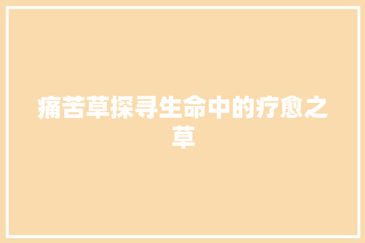 痛苦草探寻生命中的疗愈之草