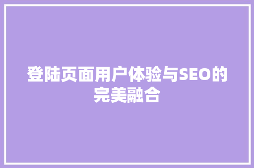 登陆页面用户体验与SEO的完美融合