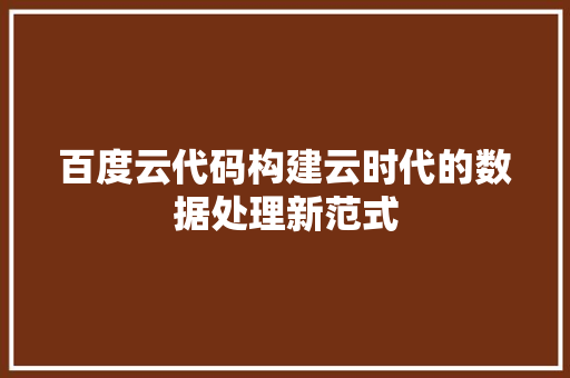 百度云代码构建云时代的数据处理新范式