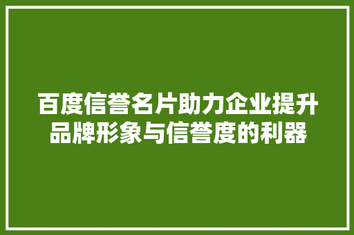 百度信誉名片助力企业提升品牌形象与信誉度的利器