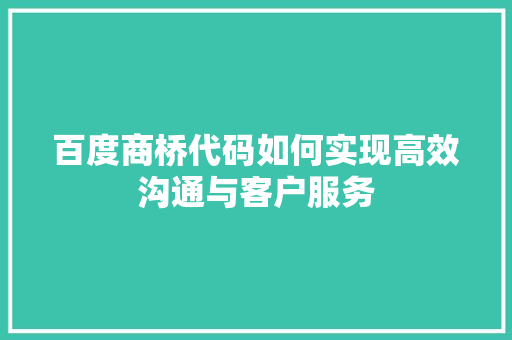 百度商桥代码如何实现高效沟通与客户服务