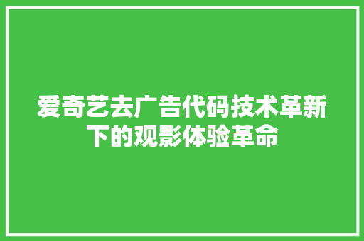 爱奇艺去广告代码技术革新下的观影体验革命  第1张