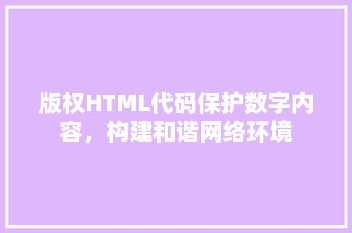 版权HTML代码保护数字内容，构建和谐网络环境