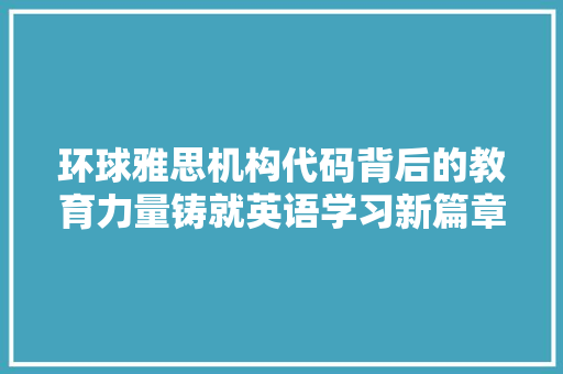 环球雅思机构代码背后的教育力量铸就英语学习新篇章