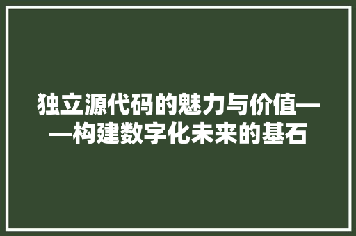 独立源代码的魅力与价值——构建数字化未来的基石