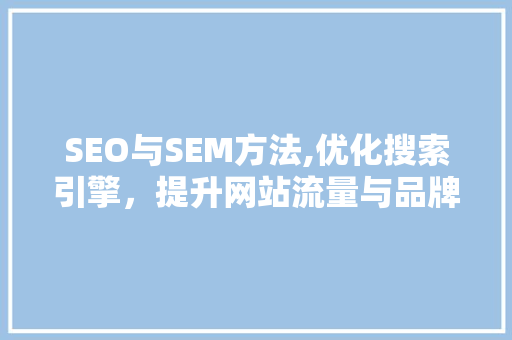 SEO与SEM方法,优化搜索引擎，提升网站流量与品牌影响力