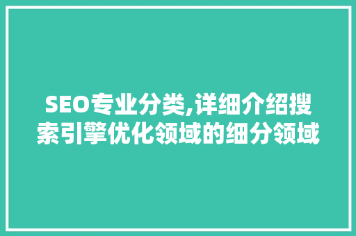SEO专业分类,详细介绍搜索引擎优化领域的细分领域