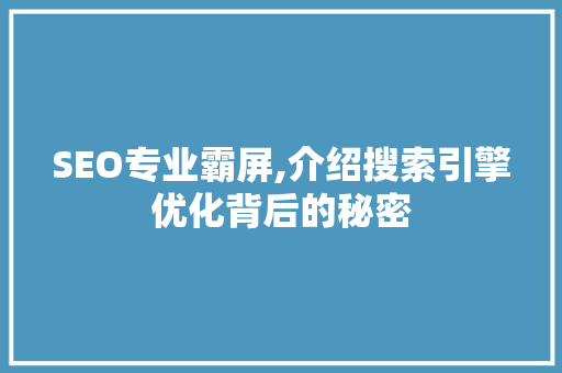 SEO专业霸屏,介绍搜索引擎优化背后的秘密