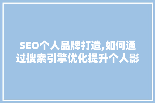 SEO个人品牌打造,如何通过搜索引擎优化提升个人影响力