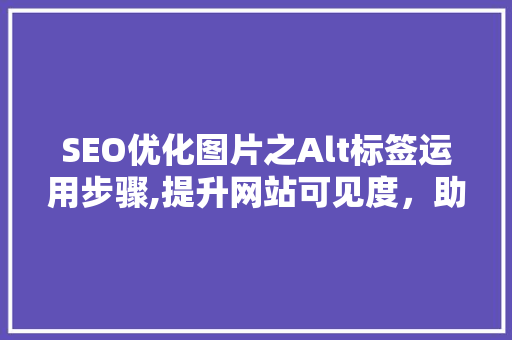 SEO优化图片之Alt标签运用步骤,提升网站可见度，助力搜索引擎排名