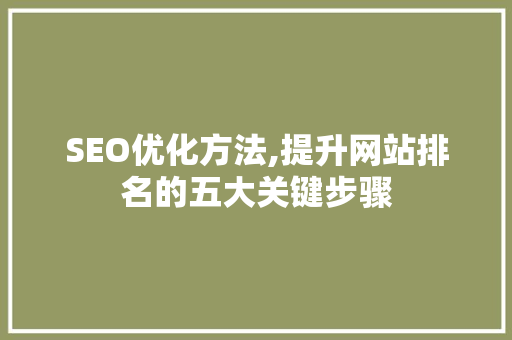 SEO优化方法,提升网站排名的五大关键步骤