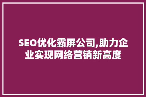 SEO优化霸屏公司,助力企业实现网络营销新高度