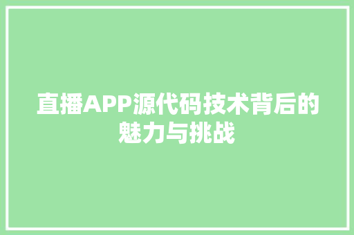 直播APP源代码技术背后的魅力与挑战