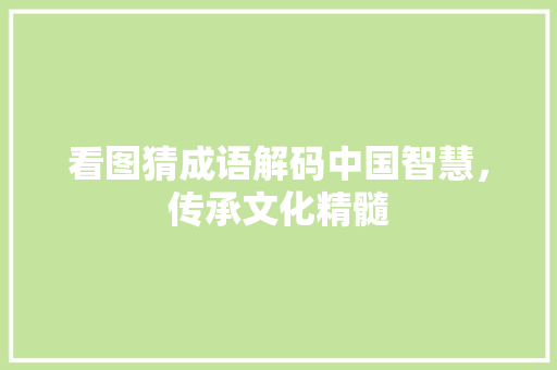 看图猜成语解码中国智慧，传承文化精髓