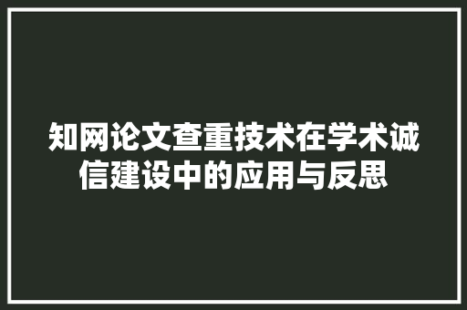 知网论文查重技术在学术诚信建设中的应用与反思